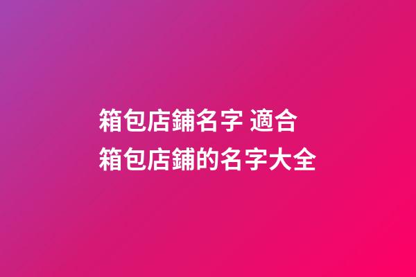 箱包店鋪名字 適合箱包店鋪的名字大全-第1張-店鋪起名-玄機派